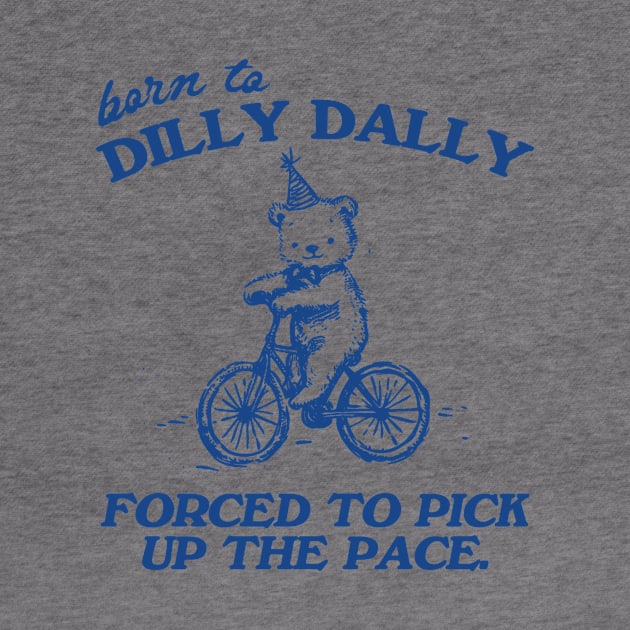 Born To Dilly Dally Forced To Pick Up The Pace Shirt, Funny Cute Little Bear Bike Riding by CamavIngora